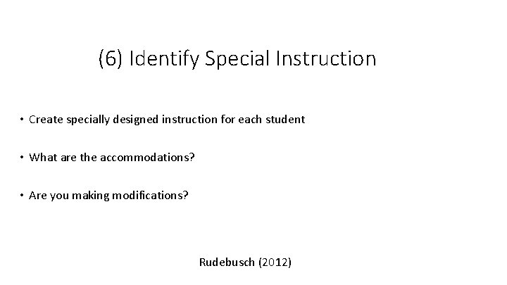 (6) Identify Special Instruction • Create specially designed instruction for each student • What