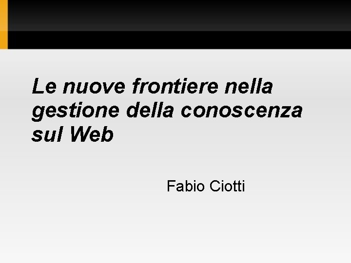 Le nuove frontiere nella gestione della conoscenza sul Web Fabio Ciotti 