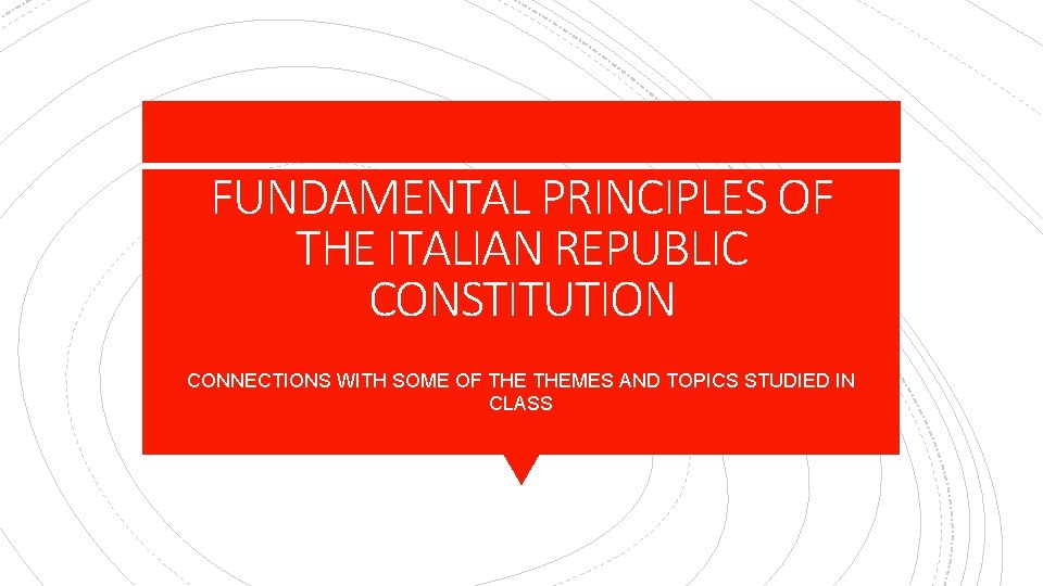 FUNDAMENTAL PRINCIPLES OF THE ITALIAN REPUBLIC CONSTITUTION CONNECTIONS WITH SOME OF THEMES AND TOPICS