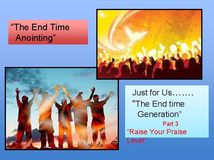 “The End Time Anointing” Just for Us……. “The End time Generation” Part 3 “Raise