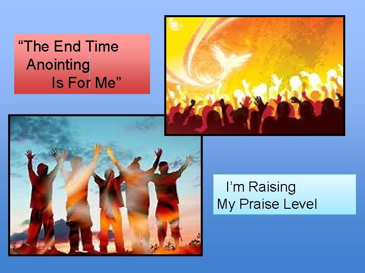 “The End Time Anointing Is For Me” I’m Raising My Praise Level 