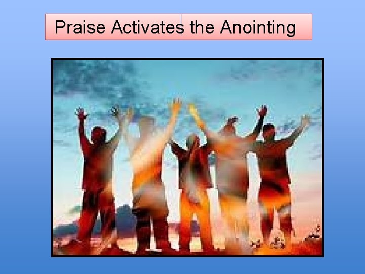 Praise Activates the Anointing 