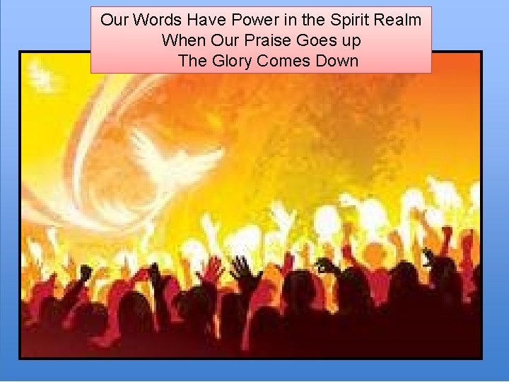 Our Words Have Power in the Spirit Realm When Our Praise Goes up The