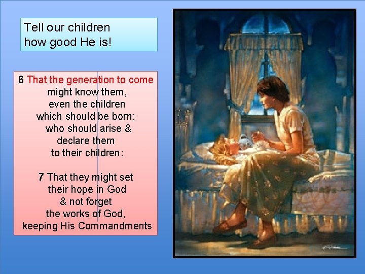 Tell “ our children how good He is! 6 That the generation to come