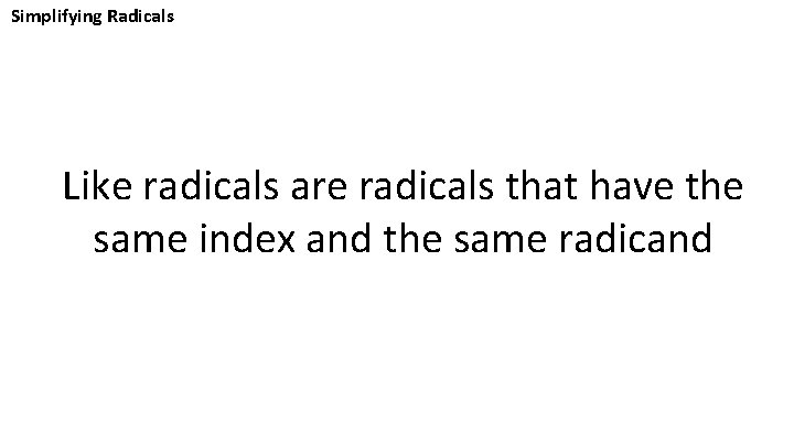 Simplifying Radicals Like radicals are radicals that have the same index and the same