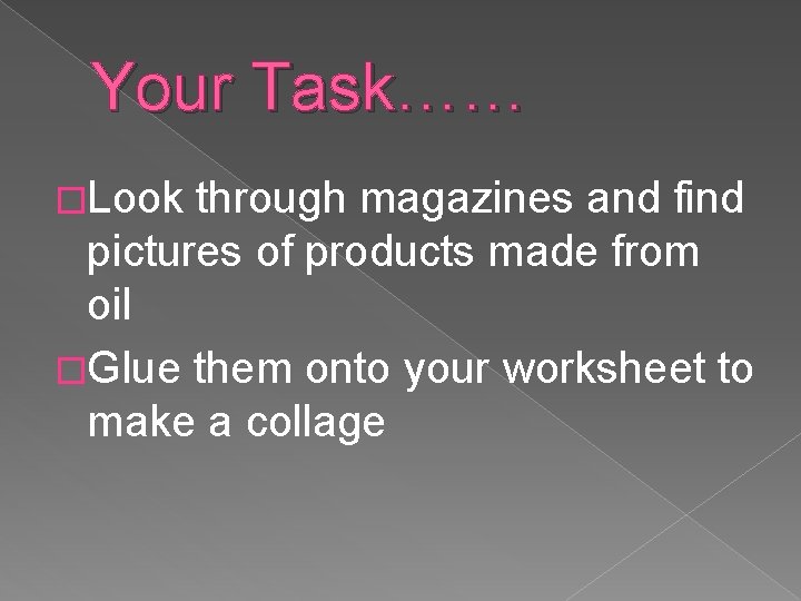 Your Task…… �Look through magazines and find pictures of products made from oil �Glue