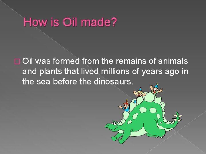 How is Oil made? � Oil was formed from the remains of animals and