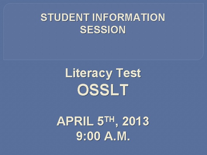 STUDENT INFORMATION SESSION Literacy Test OSSLT APRIL 5 TH, 2013 9: 00 A. M.