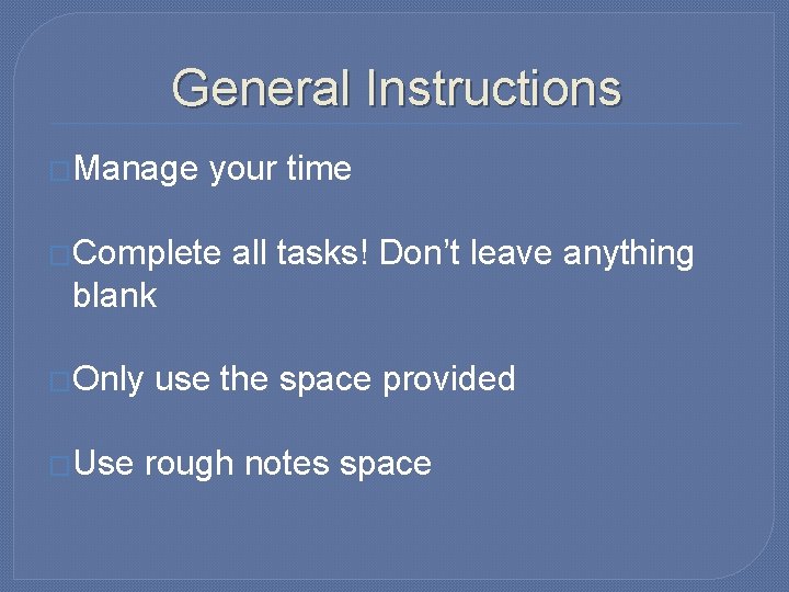 General Instructions �Manage your time �Complete all tasks! Don’t leave anything blank �Only �Use