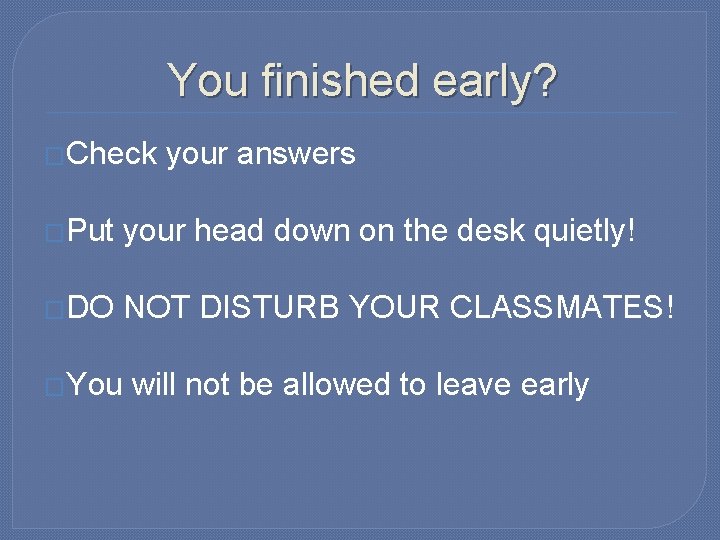 You finished early? �Check your answers �Put your head down on the desk quietly!