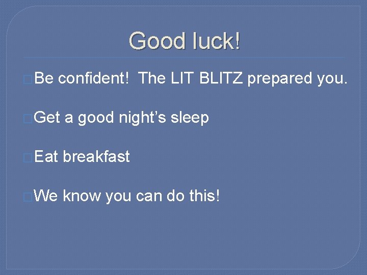 Good luck! �Be confident! The LIT BLITZ prepared you. �Get a good night’s sleep