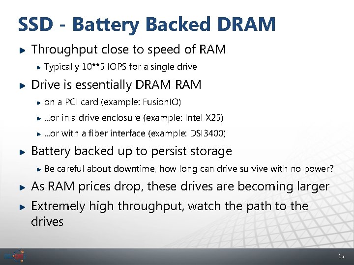 SSD - Battery Backed DRAM Throughput close to speed of RAM Typically 10**5 IOPS