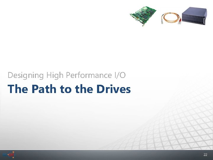 Designing High Performance I/O The Path to the Drives 22 