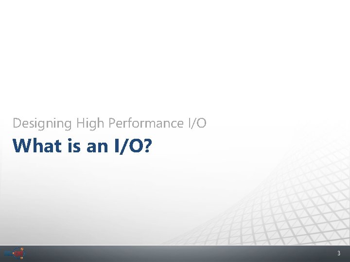 Designing High Performance I/O What is an I/O? 3 