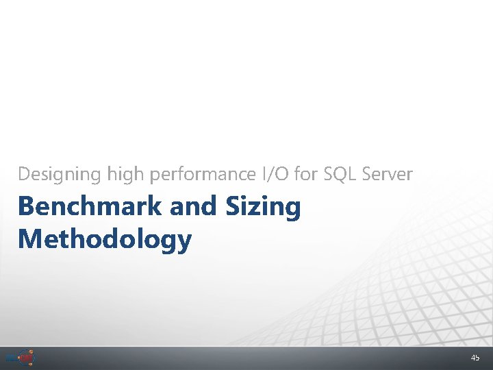 Designing high performance I/O for SQL Server Benchmark and Sizing Methodology 45 