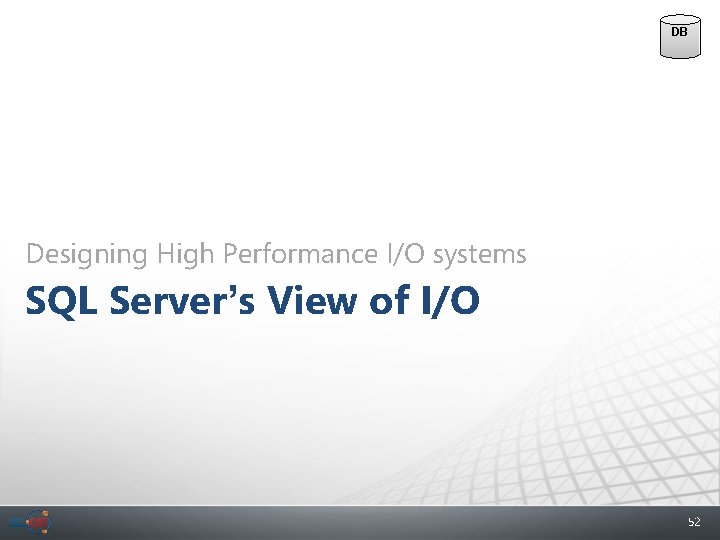 DB Designing High Performance I/O systems SQL Server’s View of I/O 52 
