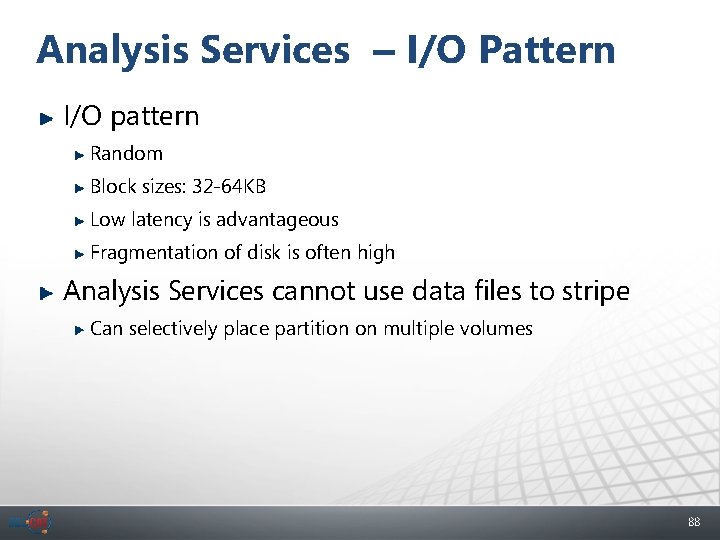 Analysis Services – I/O Pattern I/O pattern Random Block sizes: 32 -64 KB Low