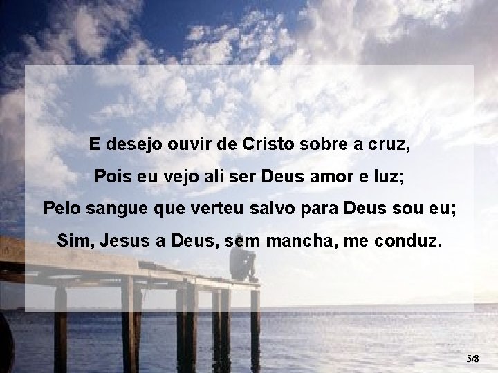 E desejo ouvir de Cristo sobre a cruz, Pois eu vejo ali ser Deus