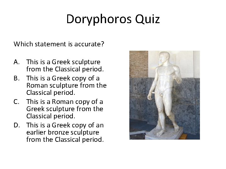 Doryphoros Quiz Which statement is accurate? A. This is a Greek sculpture from the