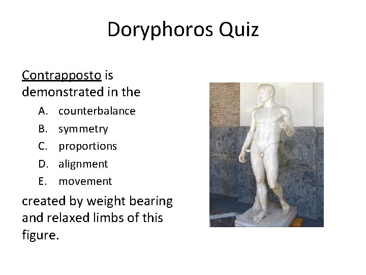 Doryphoros Quiz Contrapposto is demonstrated in the A. B. C. D. E. counterbalance symmetry