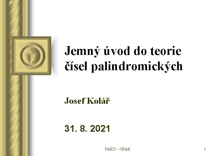 Jemný úvod do teorie čísel palindromických Josef Kolář 31. 8. 2021 PAKO - OPAK