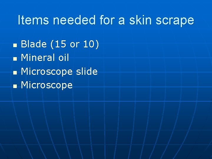 Items needed for a skin scrape n n Blade (15 or 10) Mineral oil