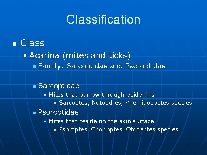 Classification n Class • Acarina (mites and ticks) n Family: Sarcoptidae and Psoroptidae n
