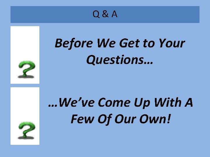 Q&A Before We Get to Your Questions… …We’ve Come Up With A Few Of