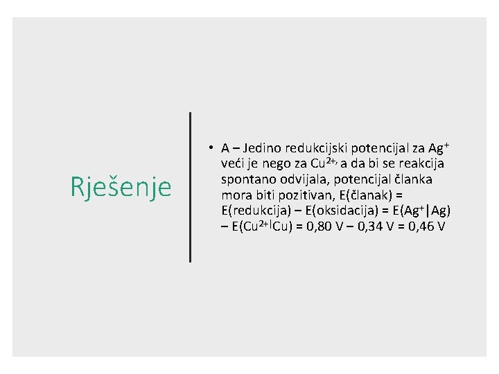 Rješenje • A – Jedino redukcijski potencijal za Ag+ veći je nego za Cu