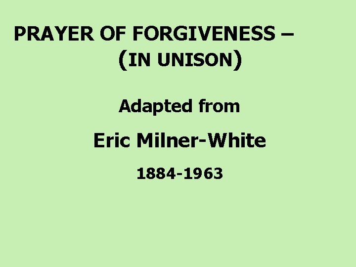 PRAYER OF FORGIVENESS – (IN UNISON) Adapted from Eric Milner-White 1884 -1963 