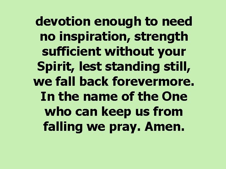 devotion enough to need no inspiration, strength sufficient without your Spirit, lest standing still,