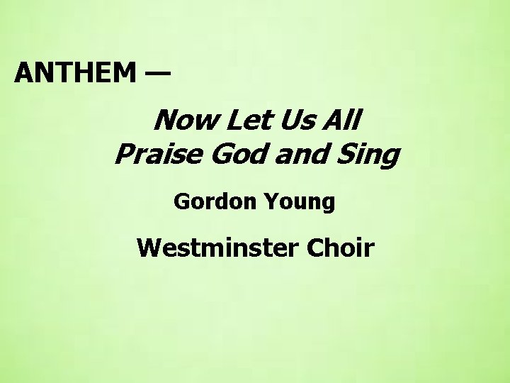 ANTHEM — Now Let Us All Praise God and Sing Gordon Young Westminster Choir