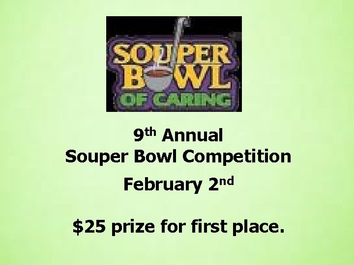 9 th Annual Souper Bowl Competition February 2 nd $25 prize for first place.