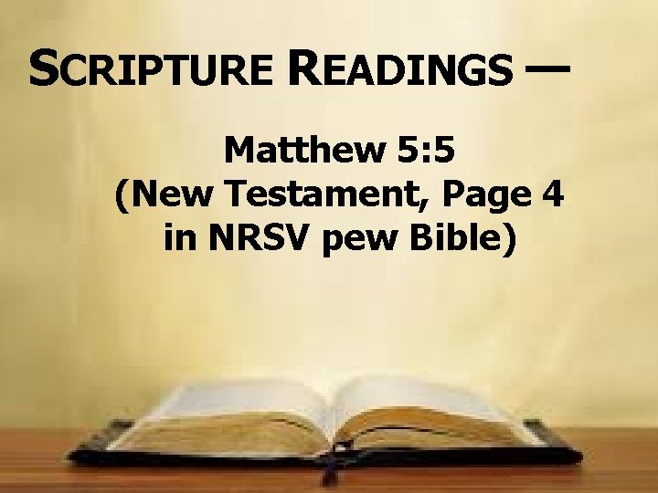 SCRIPTURE READINGS — Matthew 5: 5 (New Testament, Page 4 in NRSV pew Bible)