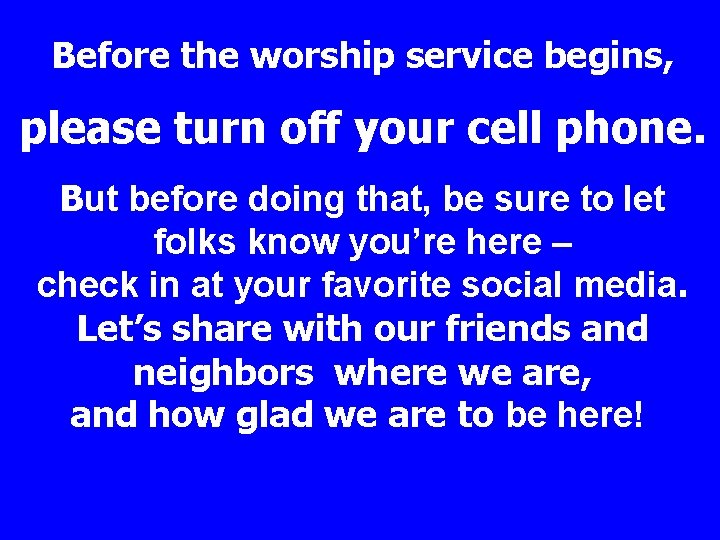 Before the worship service begins, please turn off your cell phone. But before doing