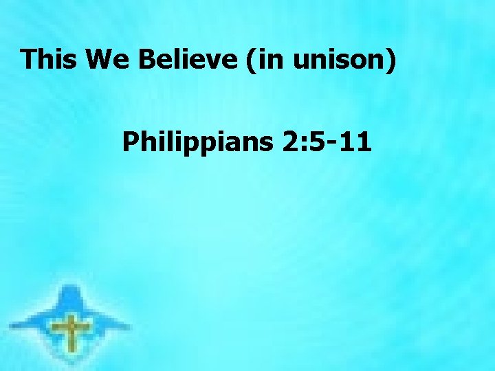 This We Believe (in unison) Philippians 2: 5 -11 