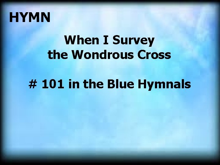 HYMN When I Survey the Wondrous Cross # 101 in the Blue Hymnals 