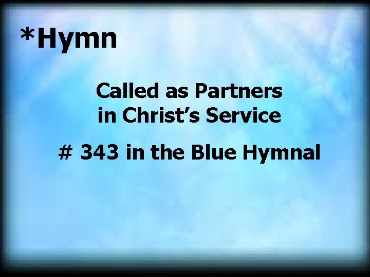 *Hymn Called as Partners in Christ’s Service # 343 in the Blue Hymnal 