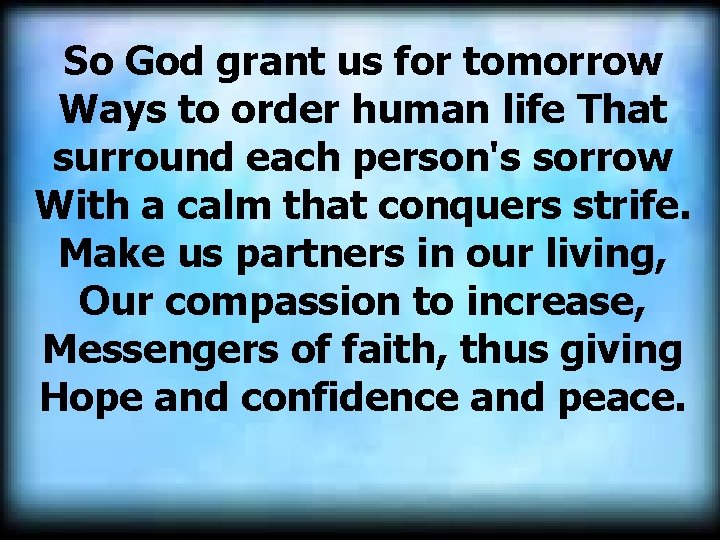 So God grant us for tomorrow Ways to order human life That surround each