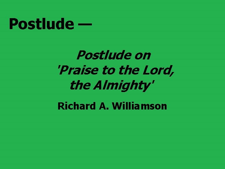 Postlude — Postlude on 'Praise to the Lord, the Almighty' Richard A. Williamson 