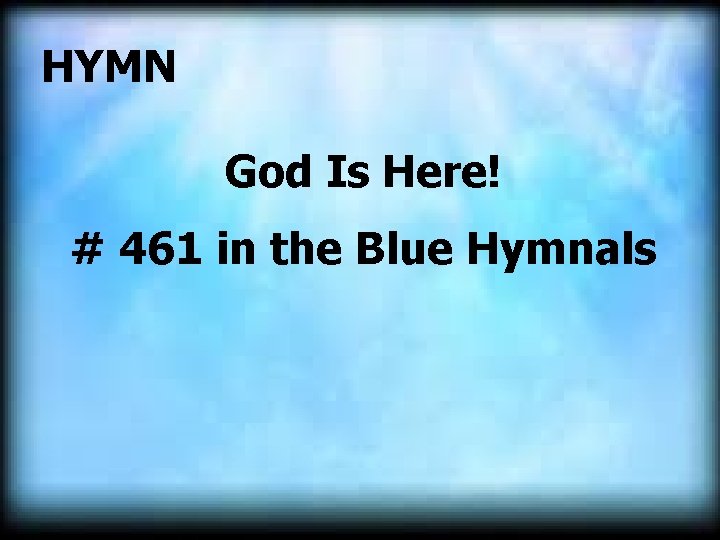 HYMN God Is Here! # 461 in the Blue Hymnals 