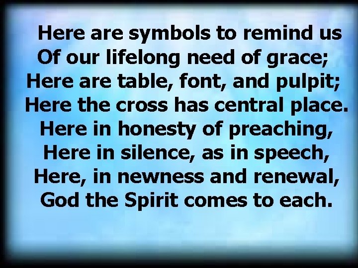 Here are symbols to remind us Of our lifelong need of grace; Here are