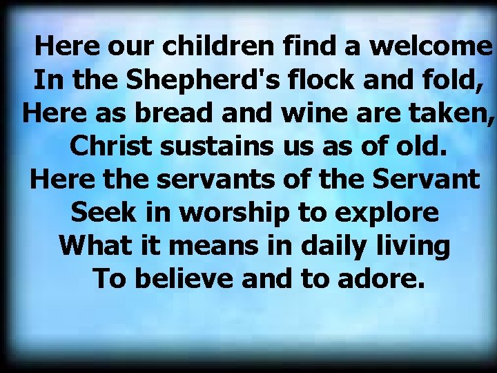 Here our children find a welcome In the Shepherd's flock and fold, Here as