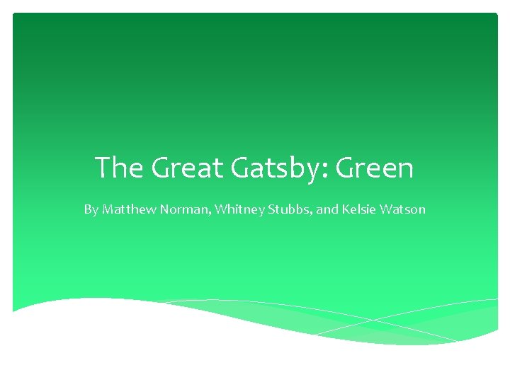 The Great Gatsby: Green By Matthew Norman, Whitney Stubbs, and Kelsie Watson 