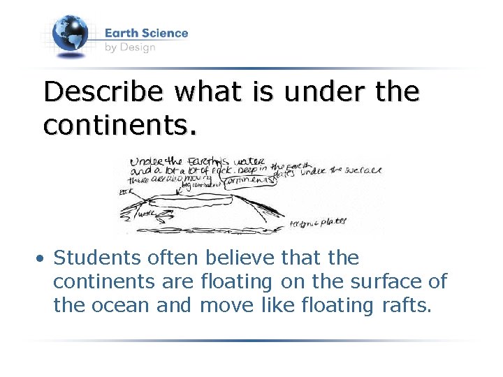 Describe what is under the continents. • Students often believe that the continents are