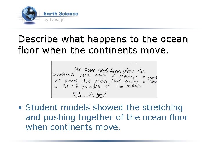 Describe what happens to the ocean floor when the continents move. • Student models