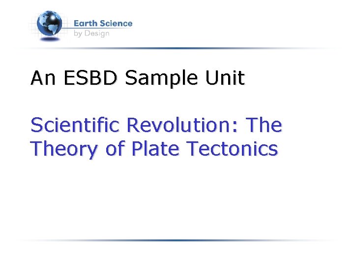 An ESBD Sample Unit Scientific Revolution: Theory of Plate Tectonics 