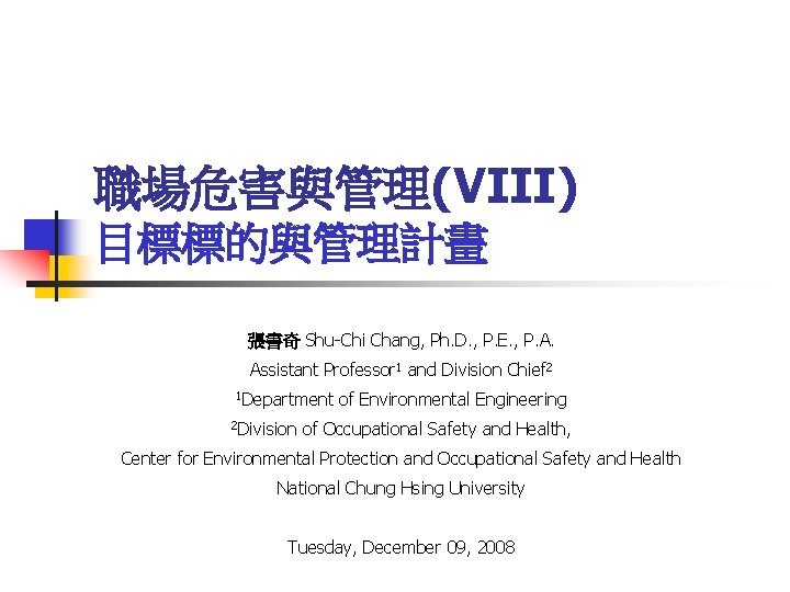職場危害與管理(VIII) 目標標的與管理計畫 張書奇 Shu-Chi Chang, Ph. D. , P. E. , P. A. Assistant