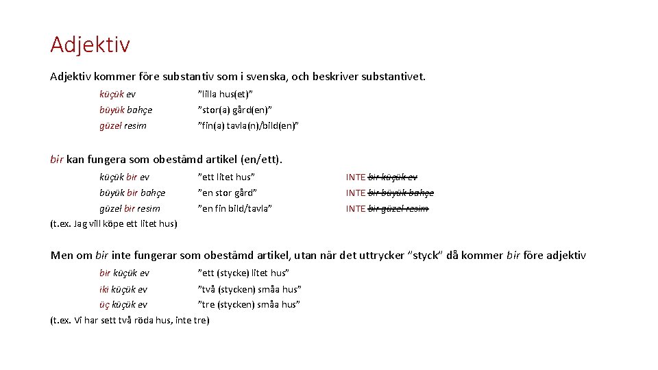 Adjektiv kommer före substantiv som i svenska, och beskriver substantivet. küçük ev ”lilla hus(et)”