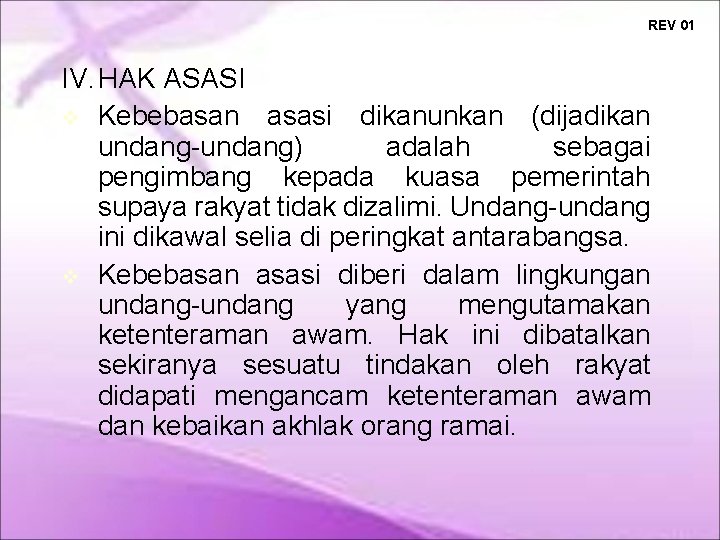 REV 01 IV. HAK ASASI Kebebasan asasi dikanunkan (dijadikan undang-undang) adalah sebagai pengimbang kepada REV 01 IV. HAK ASASI Kebebasan asasi dikanunkan (dijadikan undang-undang) adalah sebagai pengimbang kepada